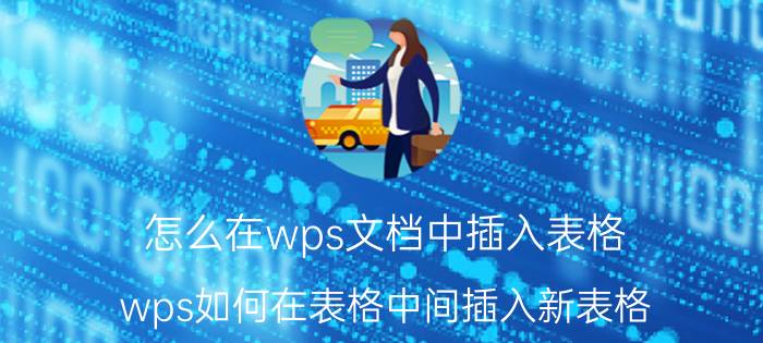 怎么在wps文档中插入表格 wps如何在表格中间插入新表格？